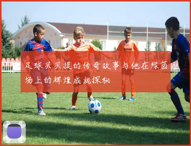 足球买买提的传奇故事与他在绿茵场上的辉煌成就探秘