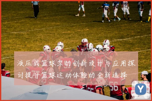 液压式篮球架的创新设计与应用探讨提升篮球运动体验的全新选择
