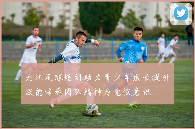 九江足球培训助力青少年成长提升技能培养团队精神与竞技意识