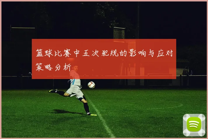 篮球比赛中五次犯规的影响与应对策略分析